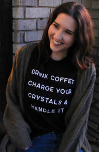 T-Shirt - Drink Coffee, Charge Your Crystals & Handle It